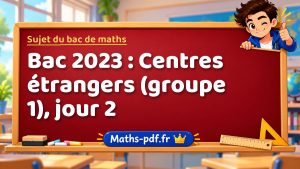 Sujet du bac de maths 2023 : Centres étrangers (groupe 1), jour 2