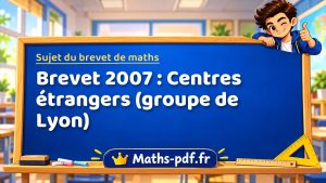 Sujet du brevet de maths 2007 : Centres étrangers (groupe de Lyon)