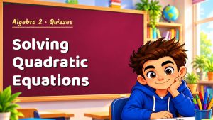 Algebra 2 Solving Quadratic Equations Quiz: 10 Questions with Explanations