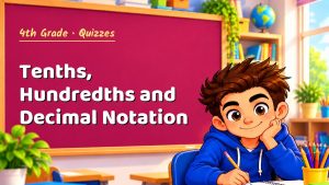 4th Grade Tenths, Hundredths and Decimal Notation Quiz: 10 Questions with Explanations
