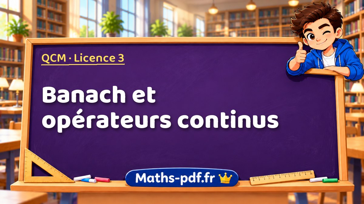 Banach et opérateurs continus – QCM en Licence 3 sur Maths-pdf.fr