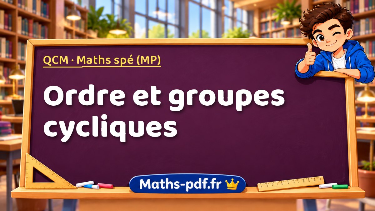 Ordre et groupes cycliques – QCM en Maths spé (MP) sur Maths-pdf.fr